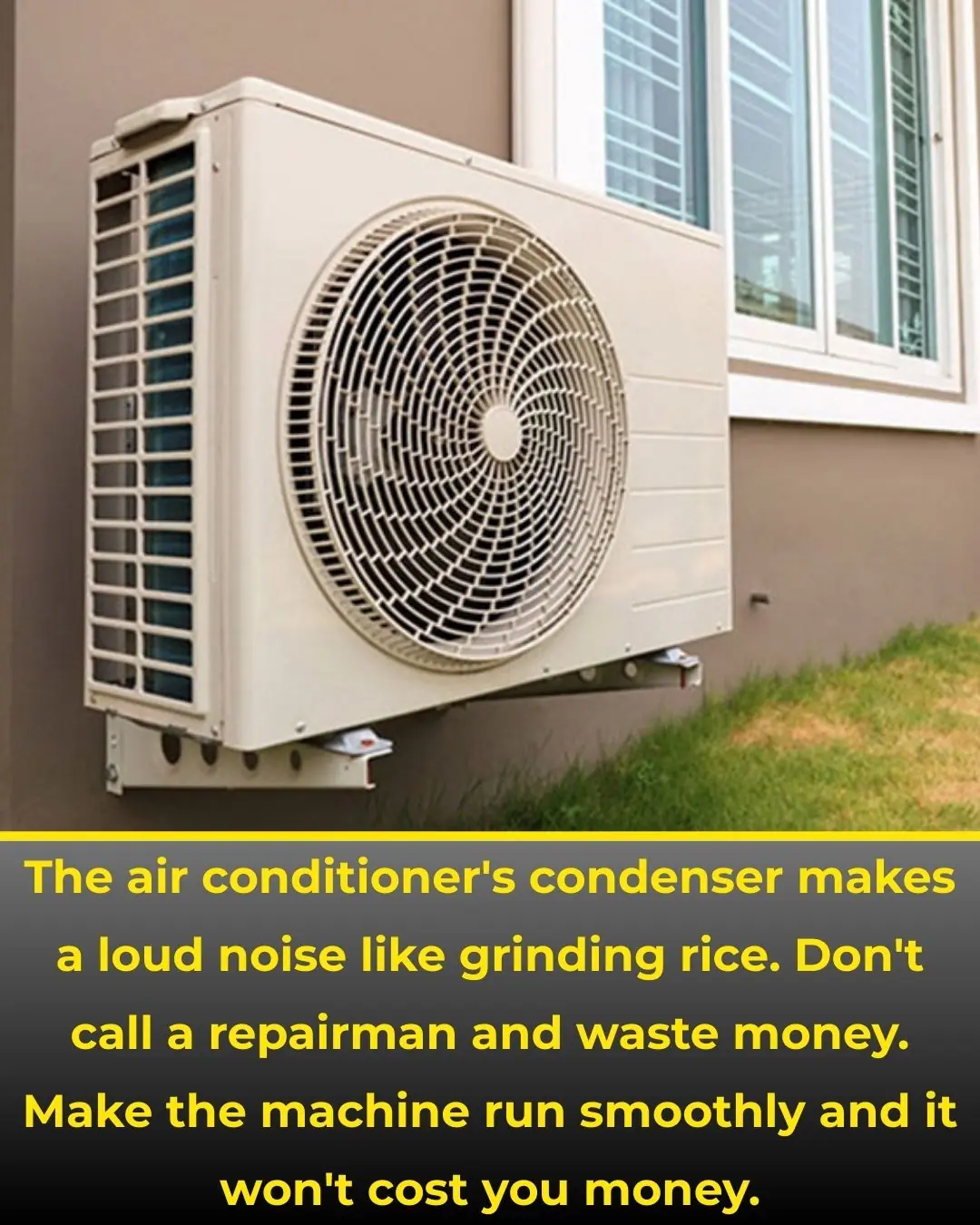 The air conditioner's condenser makes a loud noise like grinding rice. Don't call a repairman and waste money. Make the machine run smoothly and it won't cost you money