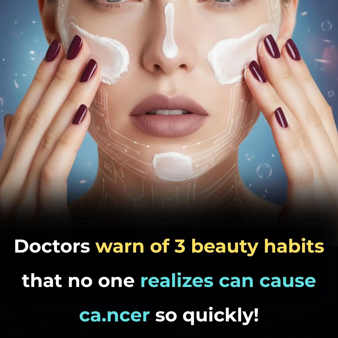 Doctors warn of 3 beauty habits that no one realizes can cause cancer so quickly!