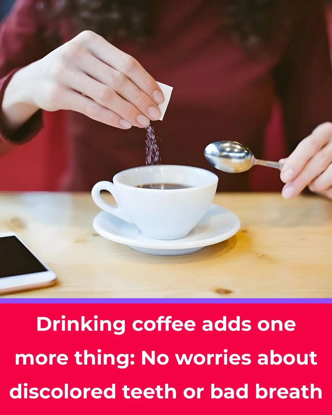 Drinking coffee adds one more thing: No worries about discolored teeth or bad breath