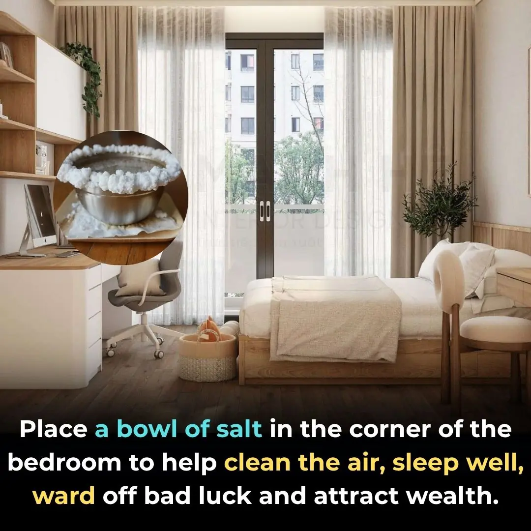 Place a bowl of salt in the corner of the bedroom to help clean the air, sleep well, ward off bad luck and attract wealth.