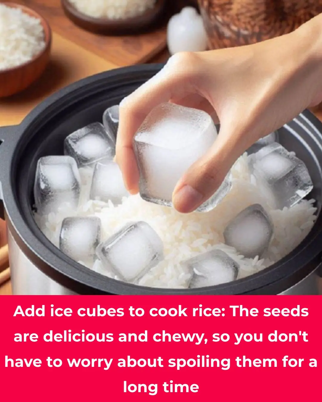 Put ice cubes in to cook rice: The seeds are delicious and chewy