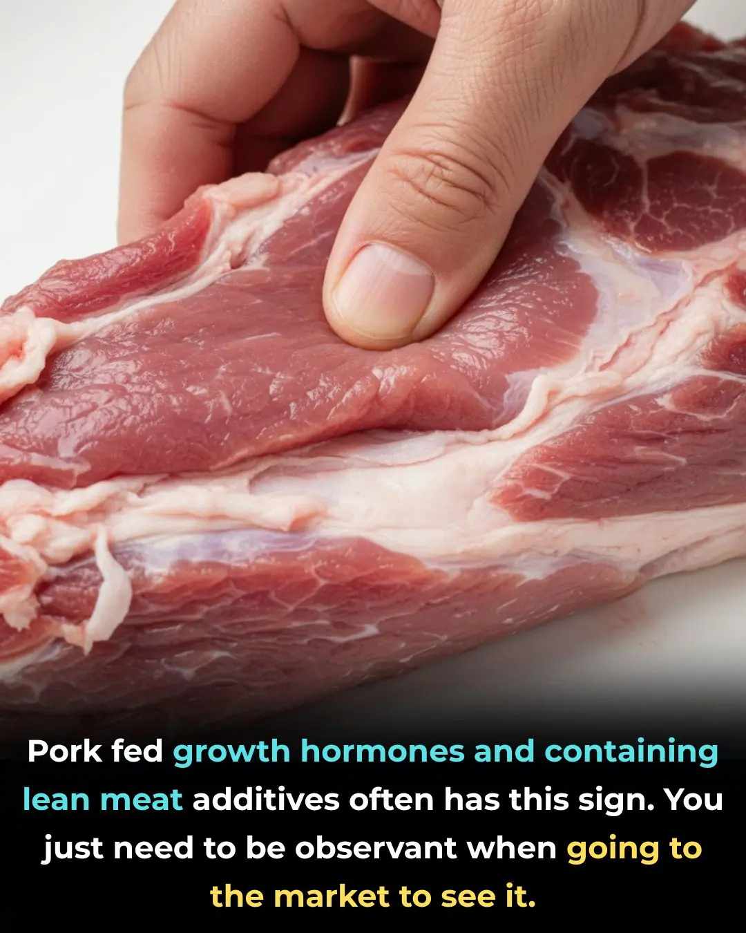 Pork fed growth hormones and containing lean meat additives often has this sign. You just need to be observant when going to the market to see it.