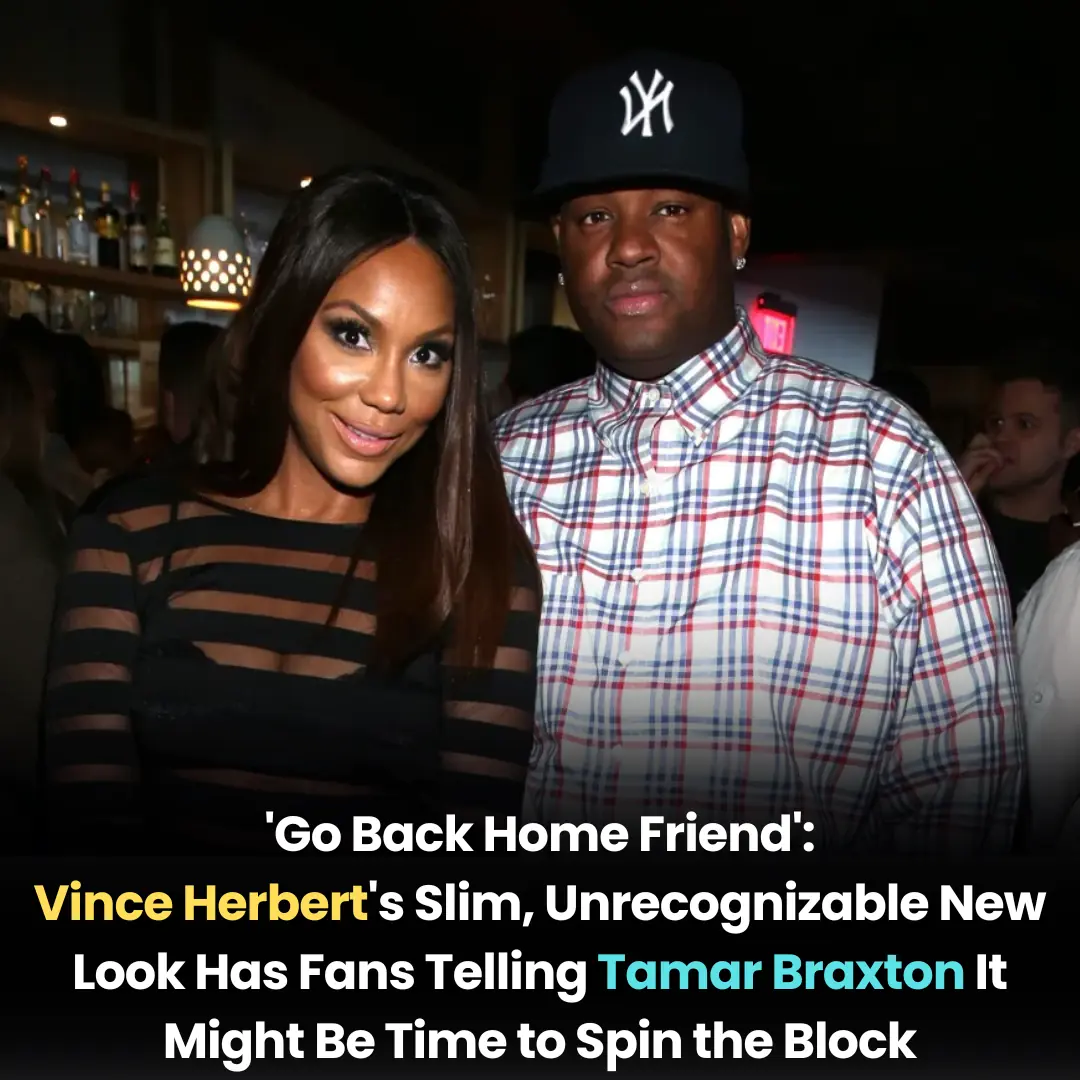 ‘Go Back Home Friend’: Vince Herbert’s Slim, Unrecognizable New Look Has Fans Telling Tamar Braxton It Might Be Time to Spin the Block