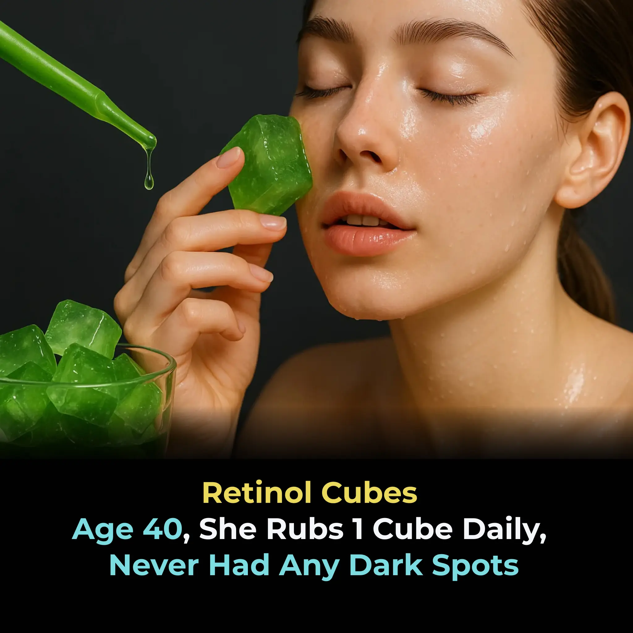 Retinol Cubes Age 40, she rubs 1 cube daily,  Never had any Dark Spots