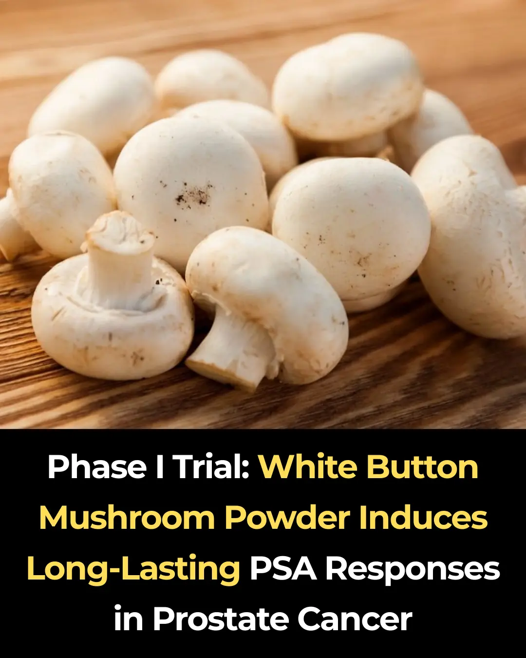 Phase I Trial: White Button Mushroom Powder Induces Long-Lasting PSA Responses in Prostate Cancer