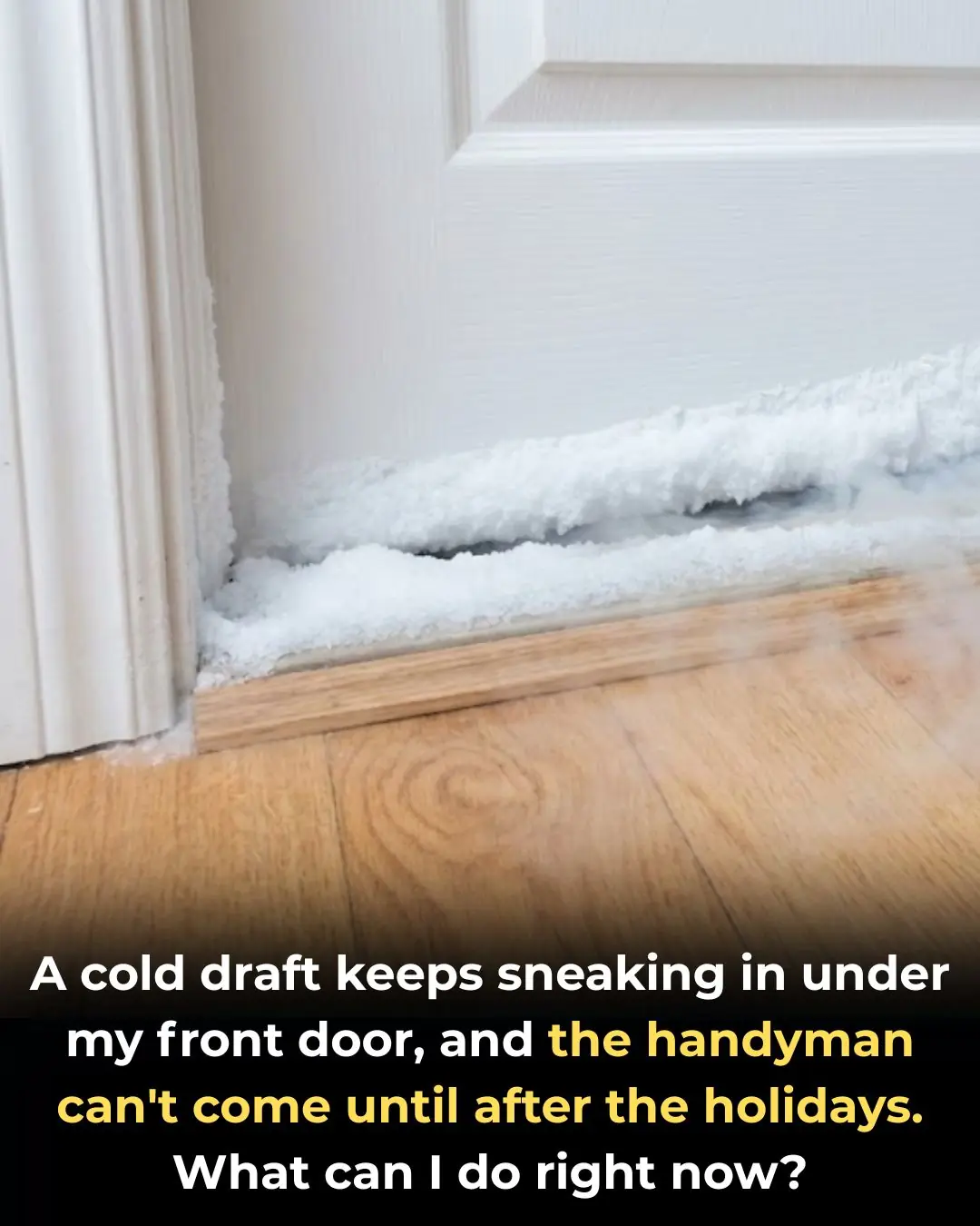 A cold draft keeps sneaking in under my front door, and the handyman can’t come until after the holidays. What can I do right now?
