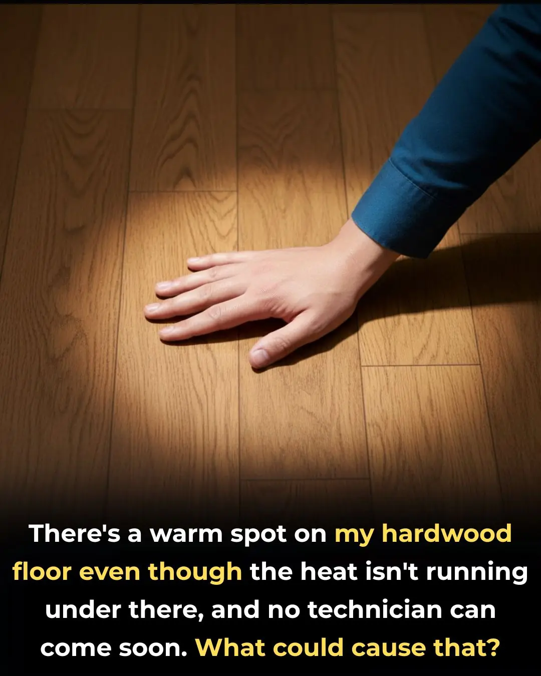 There’s a warm spot on my hardwood floor even though the heat isn’t running under there, and no technician can come soon. What could cause that?