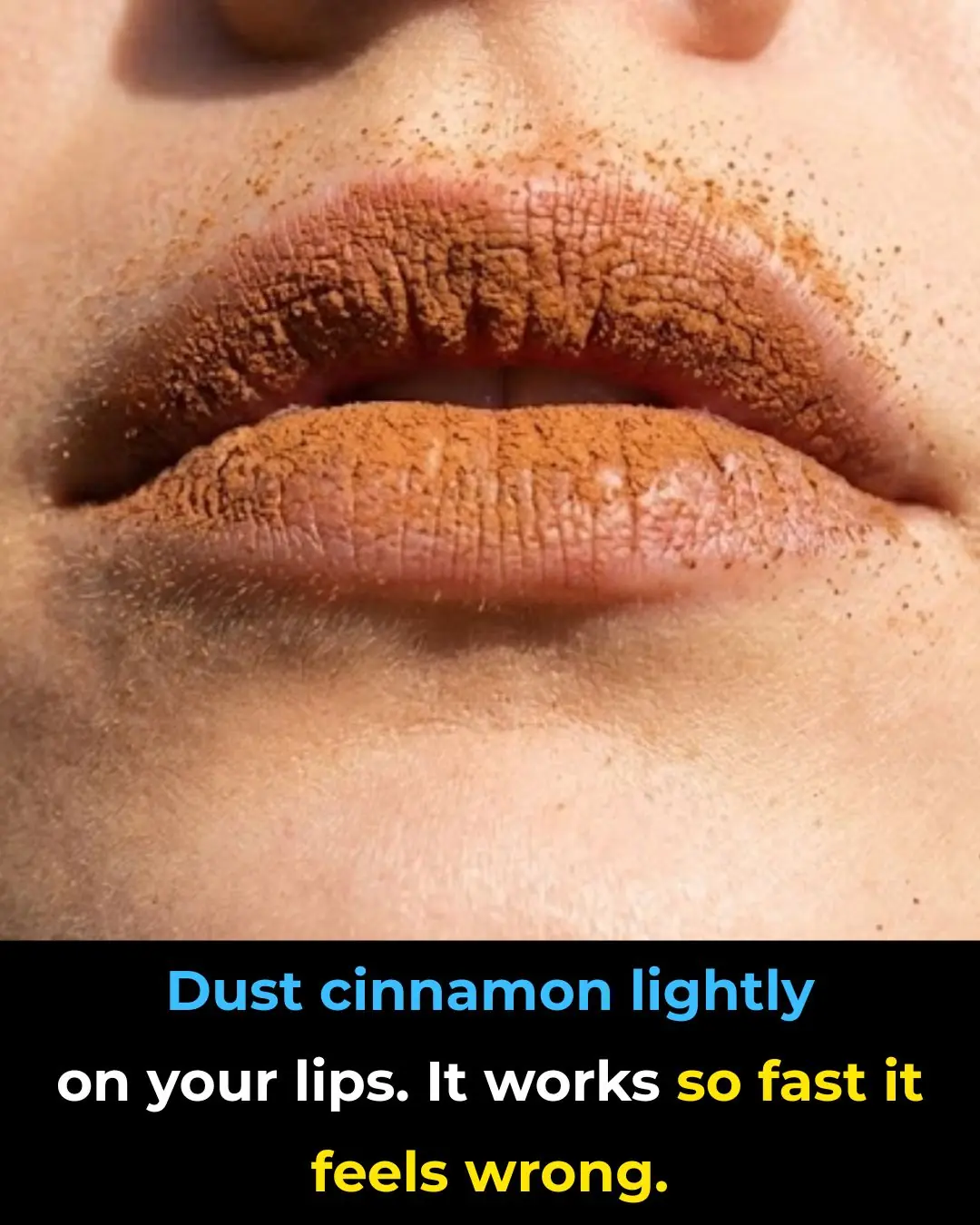 Dust cinnamon lightly on your lips. It works so fast it feels wrong