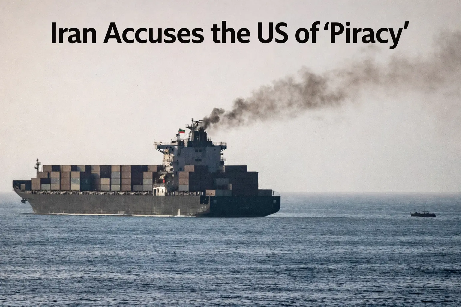Iran Accuses the US of “Piracy” After Cargo Ship Seizure Amid Rising Tensions