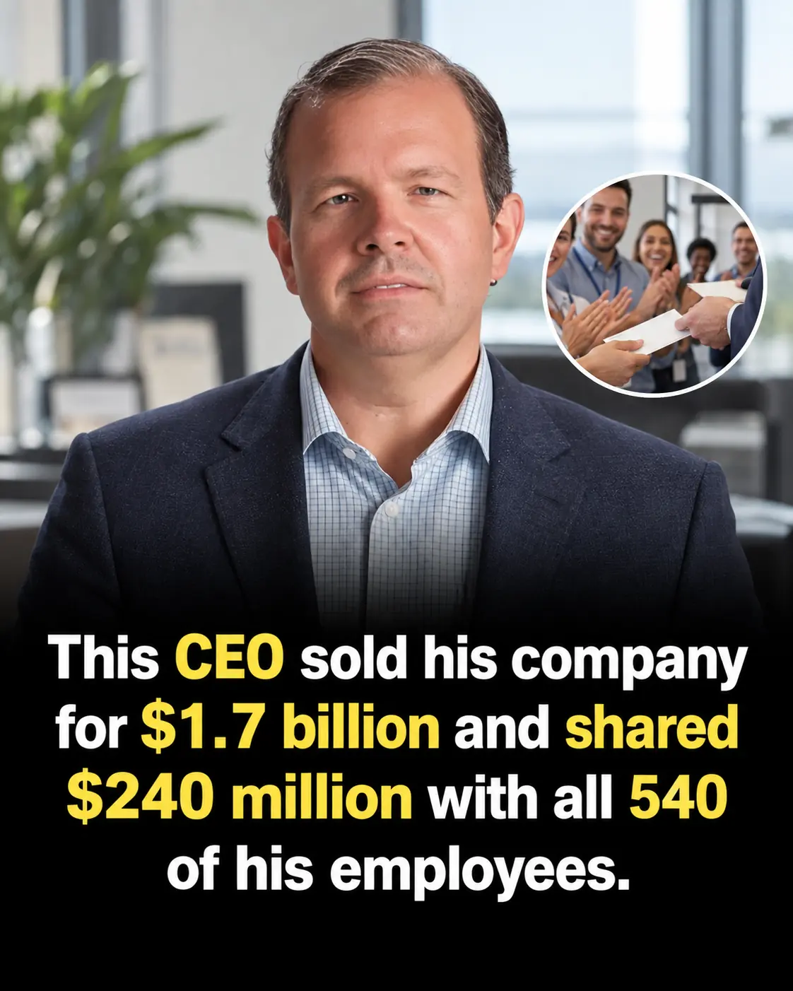 CEO Sold His Company for $1.7 Billion — Then Gave $240 Million in Bonuses to 540 Employees